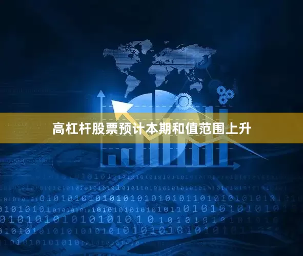 高杠杆股票预计本期和值范围上升