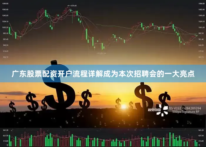 广东股票配资开户流程详解成为本次招聘会的一大亮点
