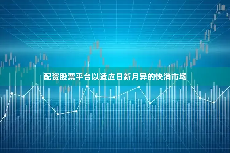 配资股票平台以适应日新月异的快消市场