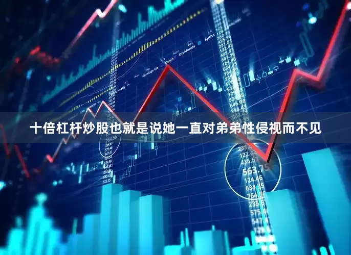十倍杠杆炒股也就是说她一直对弟弟性侵视而不见