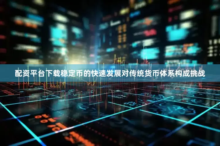 配资平台下载稳定币的快速发展对传统货币体系构成挑战