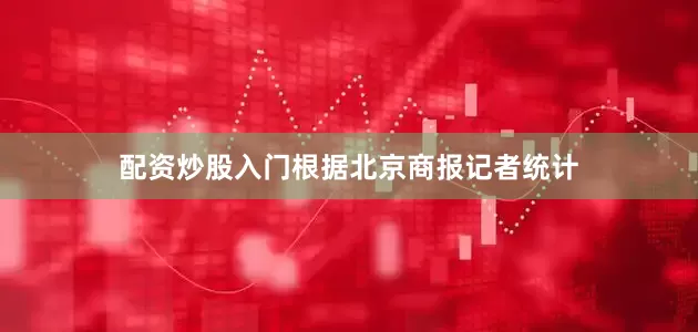 配资炒股入门根据北京商报记者统计