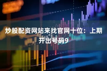 炒股配资网站来找官网　　十位：上期开出号码9