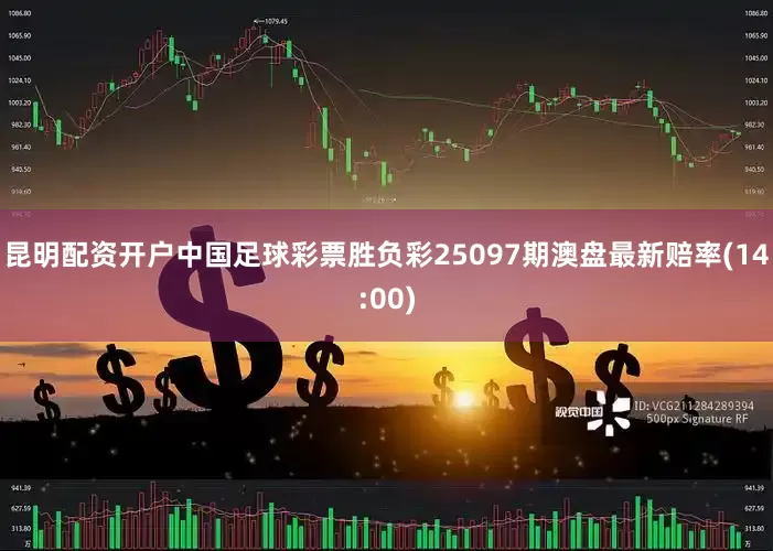 昆明配资开户中国足球彩票胜负彩25097期澳盘最新赔率(14:00)