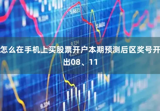 怎么在手机上买股票开户本期预测后区奖号开出08、11