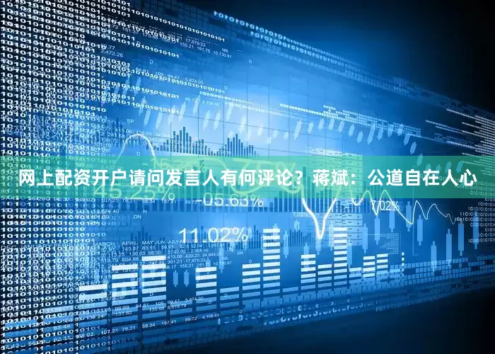 网上配资开户请问发言人有何评论？　　蒋斌：公道自在人心