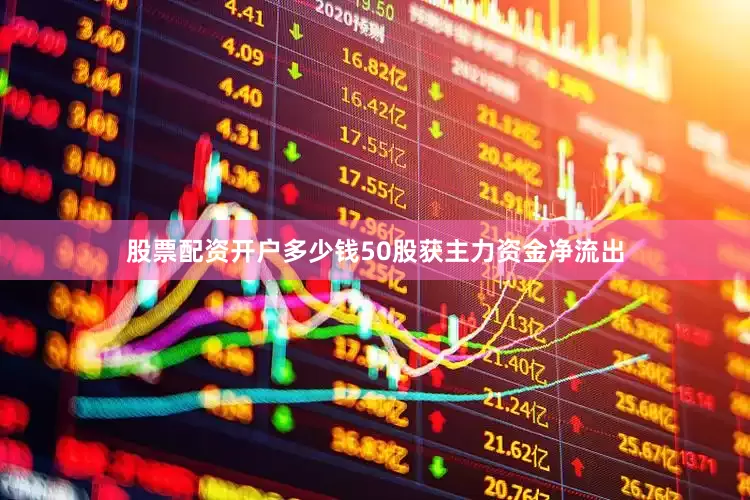 股票配资开户多少钱50股获主力资金净流出