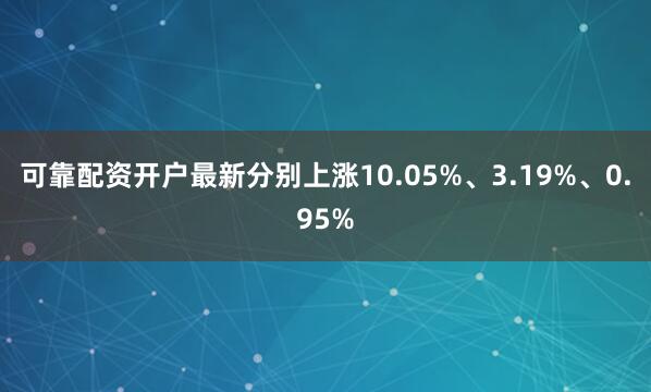 可靠配资开户最新分别上涨10.05%、3.19%、0.95%