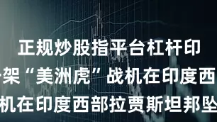 正规炒股指平台杠杆印度空军一架“美洲虎”战机在印度西部拉贾斯坦邦坠毁