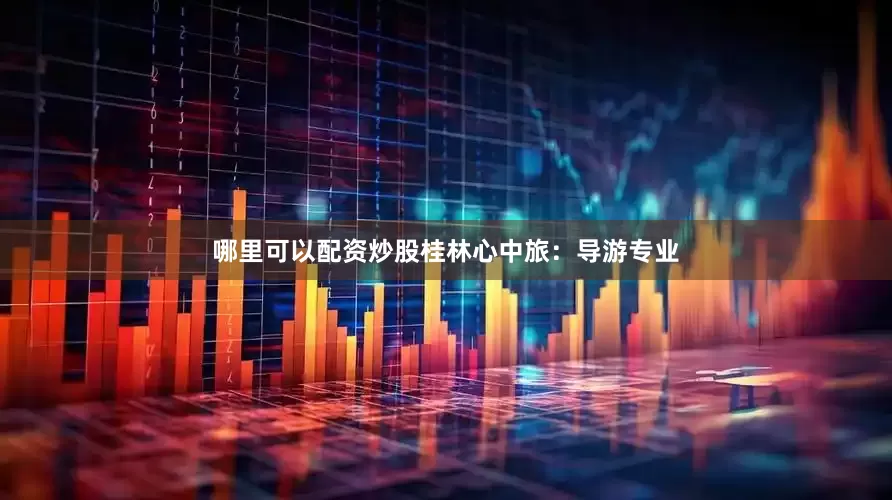 哪里可以配资炒股桂林心中旅：导游专业