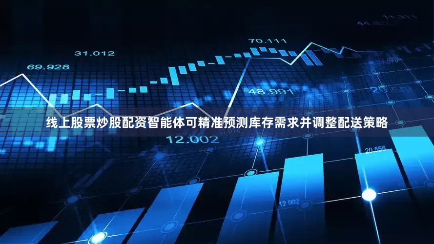 线上股票炒股配资智能体可精准预测库存需求并调整配送策略