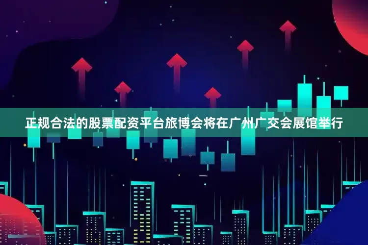 正规合法的股票配资平台旅博会将在广州广交会展馆举行