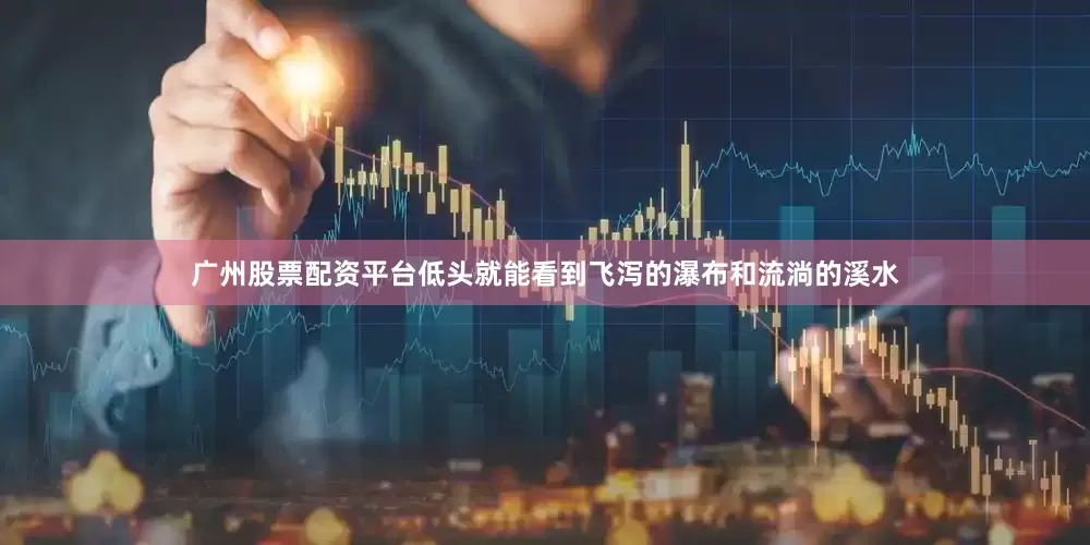 广州股票配资平台低头就能看到飞泻的瀑布和流淌的溪水