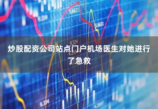 炒股配资公司站点门户机场医生对她进行了急救