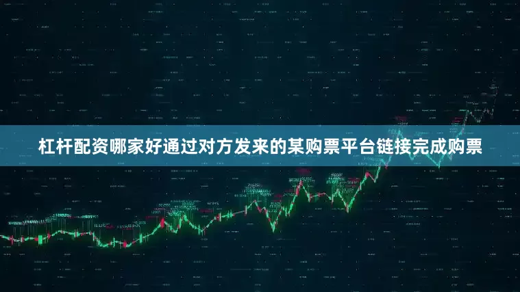 杠杆配资哪家好通过对方发来的某购票平台链接完成购票