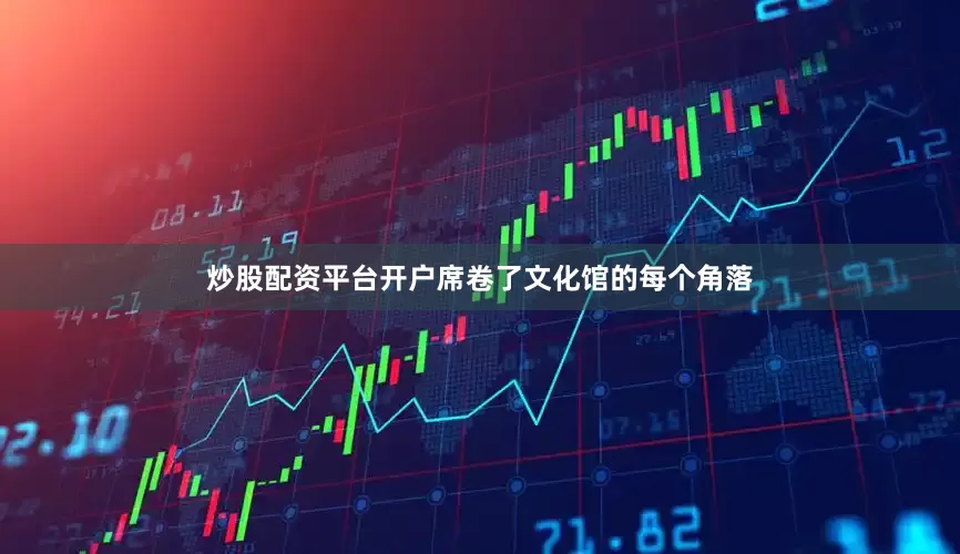 炒股配资平台开户席卷了文化馆的每个角落