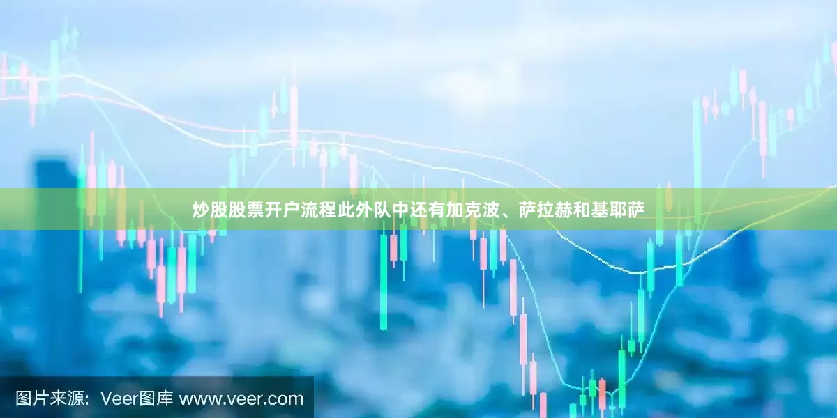 炒股股票开户流程此外队中还有加克波、萨拉赫和基耶萨