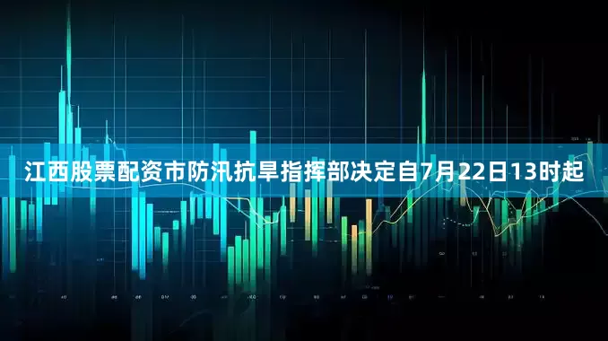 江西股票配资市防汛抗旱指挥部决定自7月22日13时起