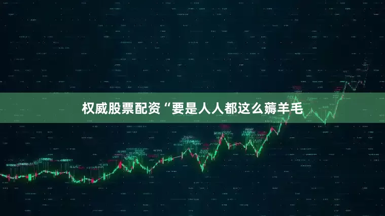 权威股票配资“要是人人都这么薅羊毛