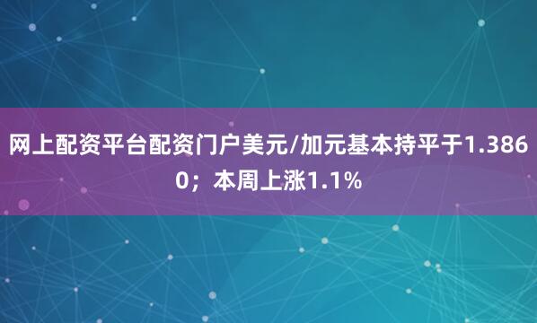 网上配资平台配资门户美元/加元基本持平于1.3860；本周上涨1.1%