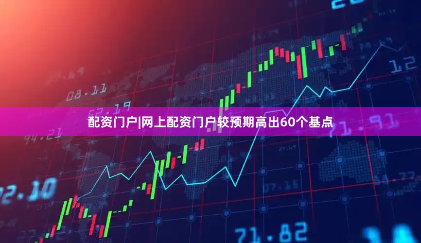 配资门户|网上配资门户较预期高出60个基点