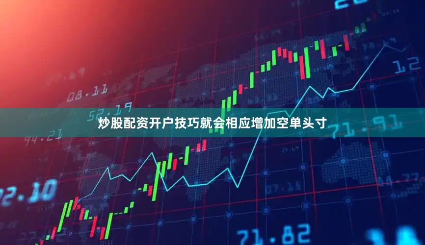 炒股配资开户技巧就会相应增加空单头寸