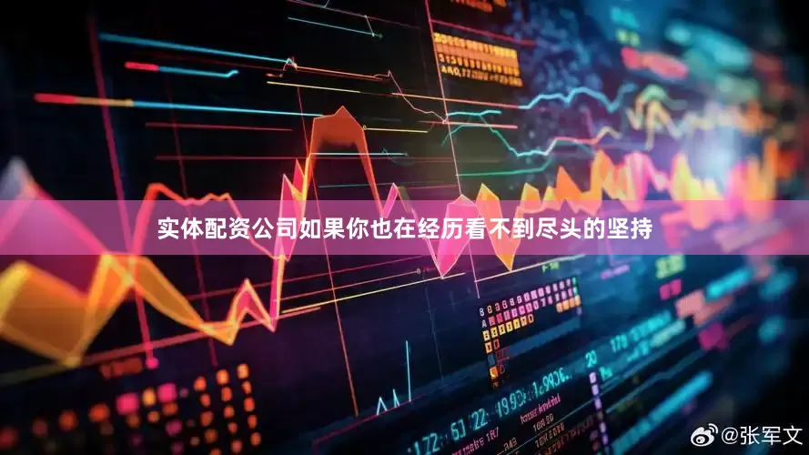 实体配资公司如果你也在经历看不到尽头的坚持