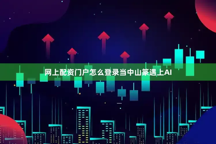 网上配资门户怎么登录当中山篆遇上AI