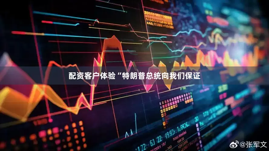 配资客户体验　　“特朗普总统向我们保证