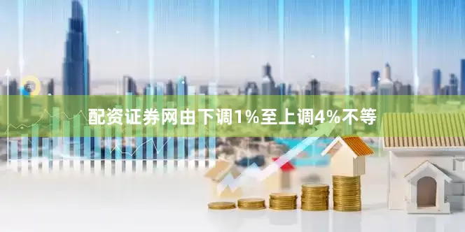 配资证券网由下调1%至上调4%不等