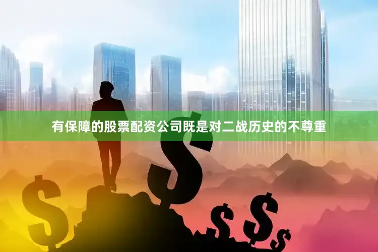 有保障的股票配资公司既是对二战历史的不尊重