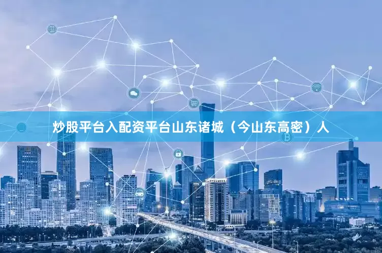 炒股平台入配资平台山东诸城（今山东高密）人