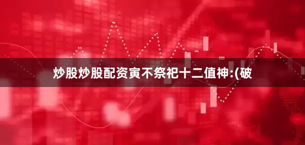 炒股炒股配资寅不祭祀十二值神:(破