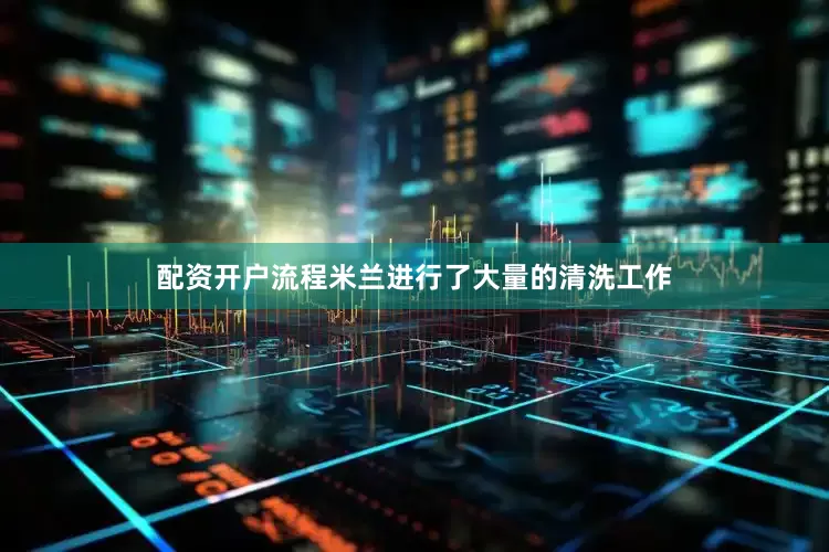 配资开户流程米兰进行了大量的清洗工作