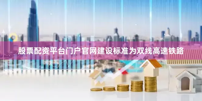 股票配资平台门户官网建设标准为双线高速铁路