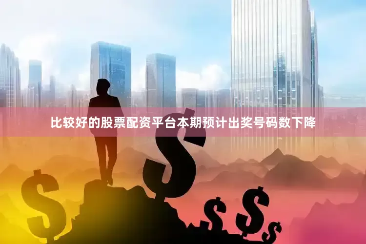 比较好的股票配资平台本期预计出奖号码数下降