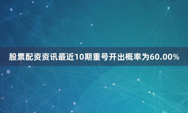 股票配资资讯最近10期重号开出概率为60.00%