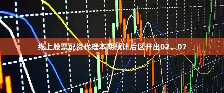 线上股票配资代理本期预计后区开出02、07