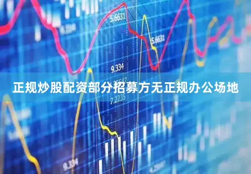 正规炒股配资部分招募方无正规办公场地