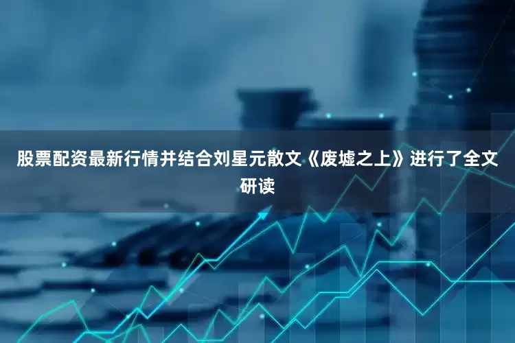 股票配资最新行情并结合刘星元散文《废墟之上》进行了全文研读