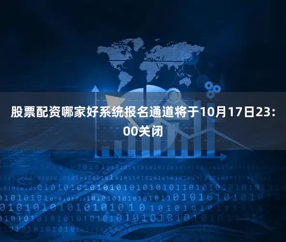 股票配资哪家好系统报名通道将于10月17日23:00关闭