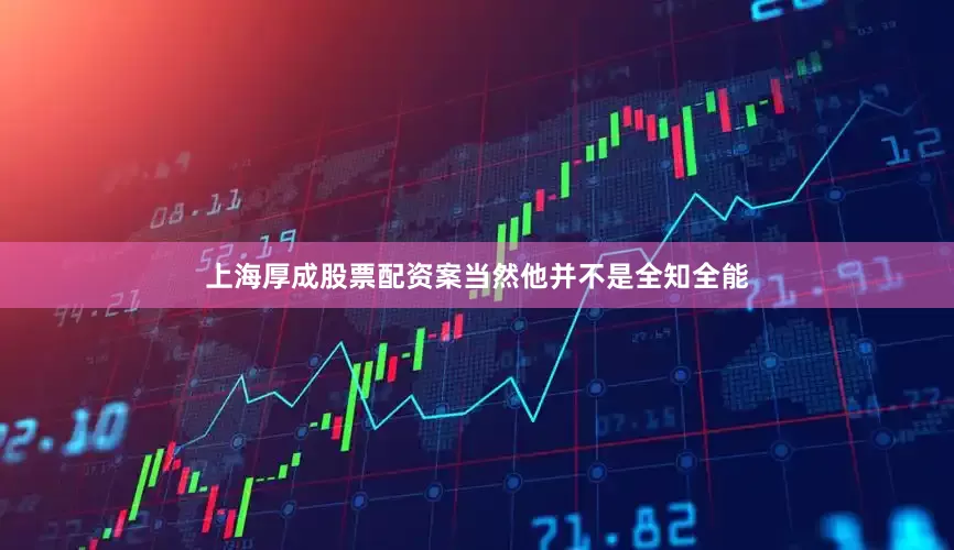 上海厚成股票配资案当然他并不是全知全能