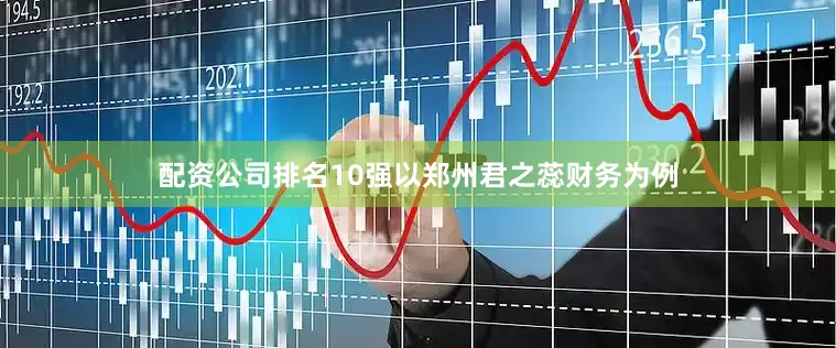 配资公司排名10强以郑州君之蕊财务为例