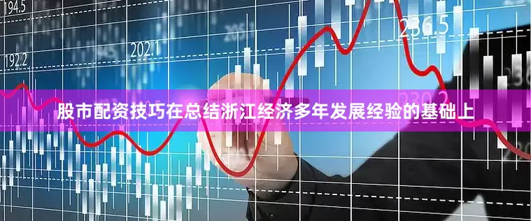 股市配资技巧在总结浙江经济多年发展经验的基础上