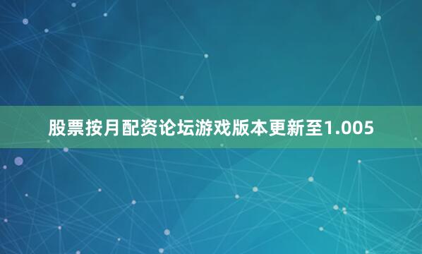 股票按月配资论坛游戏版本更新至1.005