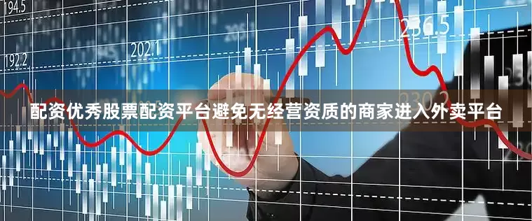 配资优秀股票配资平台避免无经营资质的商家进入外卖平台